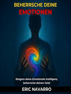 cover image of Beherrsche deine Emotionen. Steigere deine Emotionale Intelligenz, beherrsche deinen Geist, deine Gedanken, stärke deine Selbstkontrolle und entwickle Resilienz